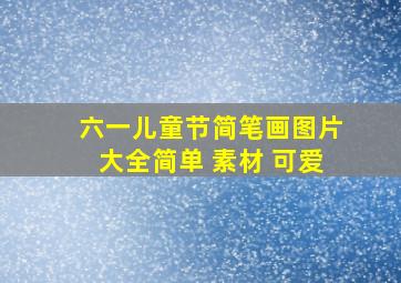 六一儿童节简笔画图片大全简单 素材 可爱